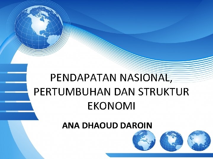 PENDAPATAN NASIONAL, PERTUMBUHAN DAN STRUKTUR EKONOMI ANA DHAOUD DAROIN 