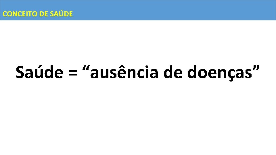 CONCEITO DE SAÚDE Saúde = “ausência de doenças” 