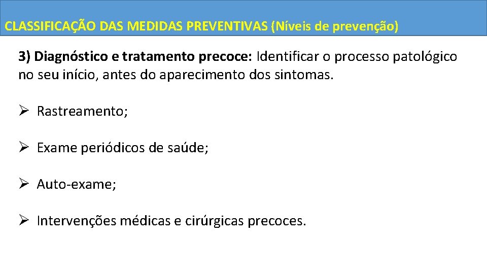 CLASSIFICAÇÃO DAS MEDIDAS PREVENTIVAS (Níveis de prevenção) 3) Diagnóstico e tratamento precoce: Identificar o