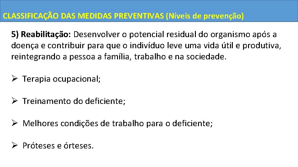 CLASSIFICAÇÃO DAS MEDIDAS PREVENTIVAS (Níveis de prevenção) 5) Reabilitação: Desenvolver o potencial residual do