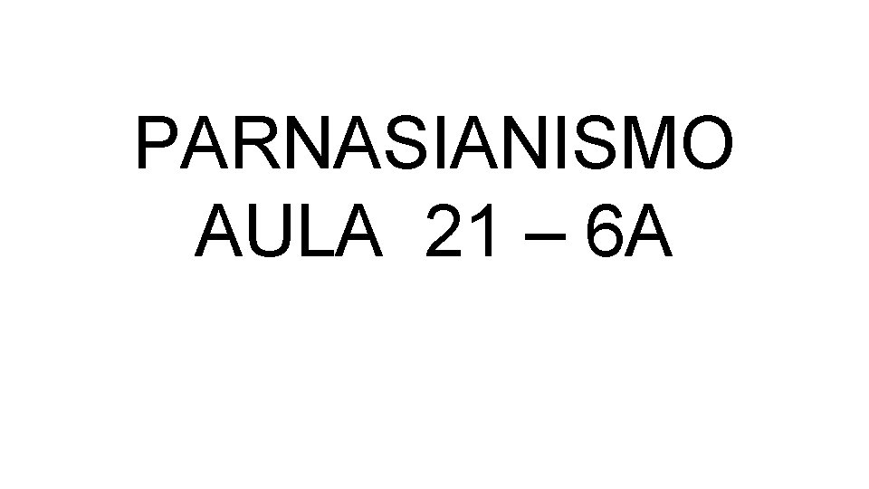 PARNASIANISMO AULA 21 – 6 A 