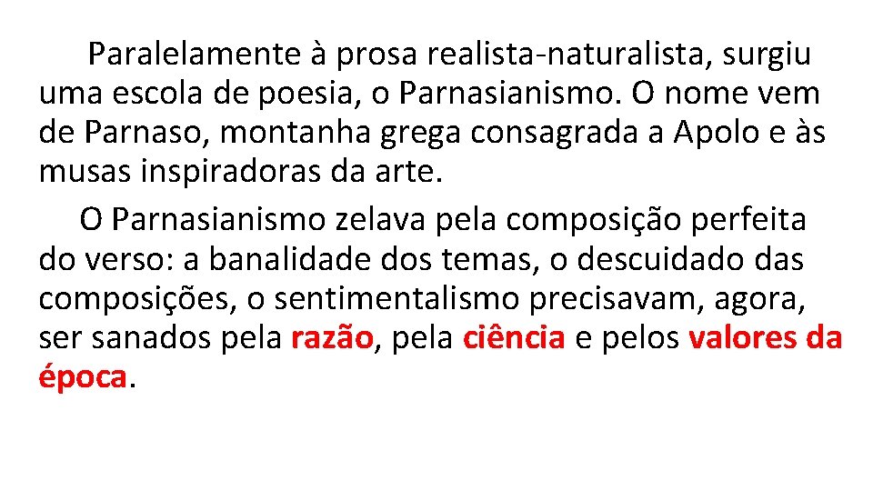 Paralelamente à prosa realista-naturalista, surgiu uma escola de poesia, o Parnasianismo. O nome vem