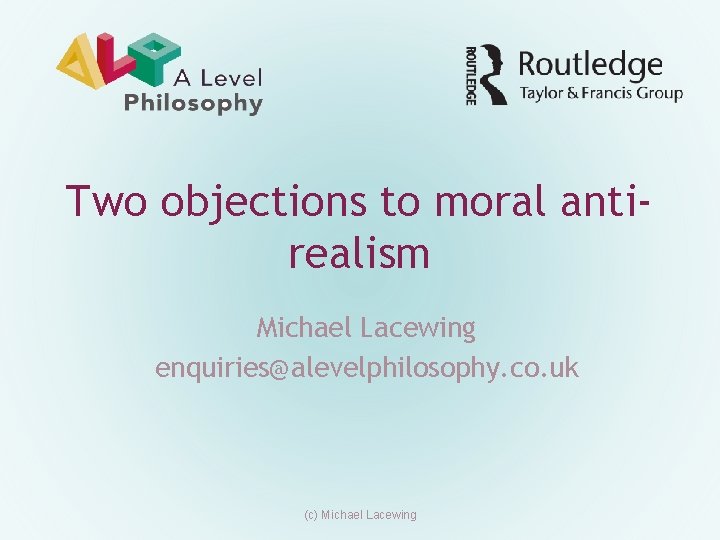 Two objections to moral antirealism Michael Lacewing enquiries@alevelphilosophy. co. uk (c) Michael Lacewing 