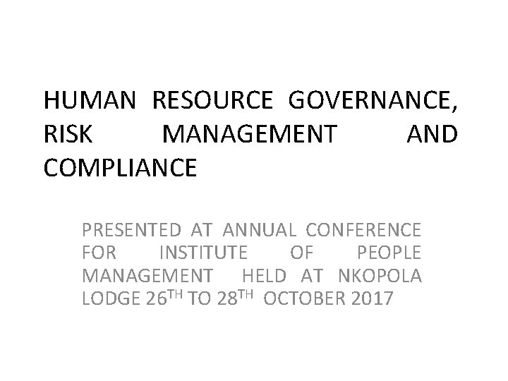 HUMAN RESOURCE GOVERNANCE, RISK MANAGEMENT AND COMPLIANCE PRESENTED AT ANNUAL CONFERENCE FOR INSTITUTE OF