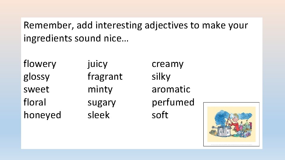 Remember, add interesting adjectives to make your ingredients sound nice… flowery glossy sweet floral