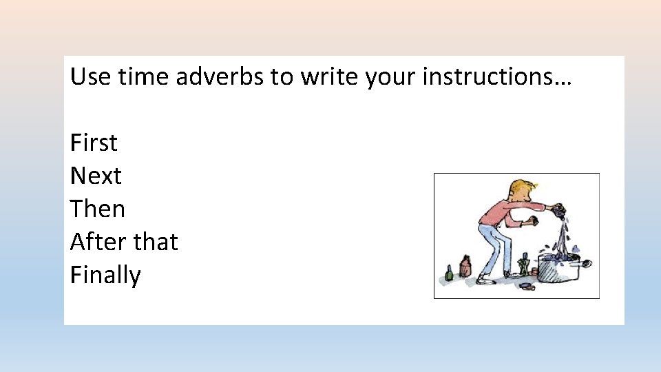 Use time adverbs to write your instructions… First Next Then After that Finally 