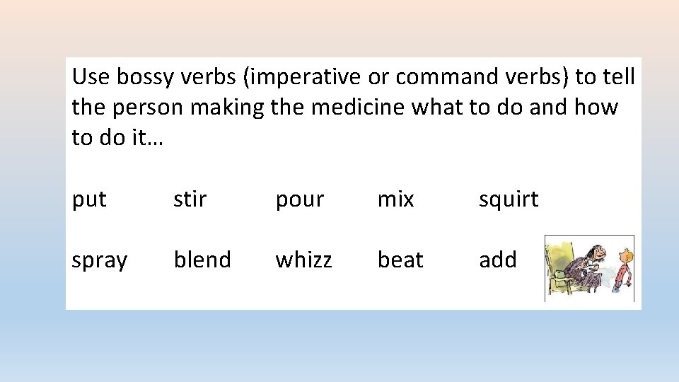 Use bossy verbs (imperative or command verbs) to tell the person making the medicine