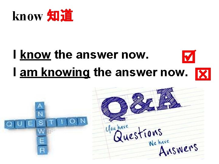 know 知道 I know the answer now. I am knowing the answer now. 