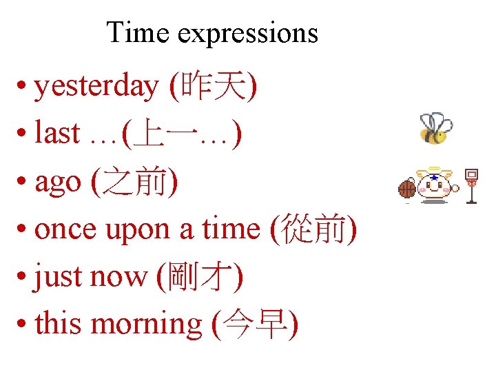 Time expressions • yesterday (昨天) • last …(上一…) • ago (之前) • once upon