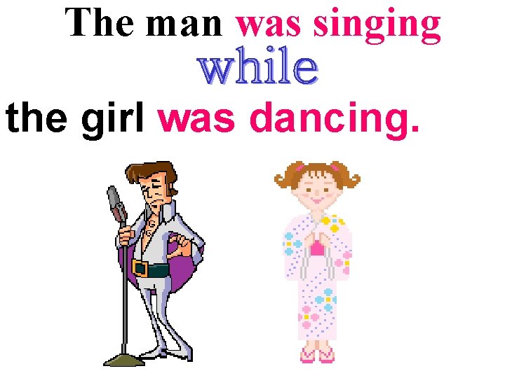 The man was singing the girl was dancing. 