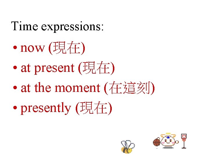 Time expressions: • now (現在) • at present (現在) • at the moment (在這刻)