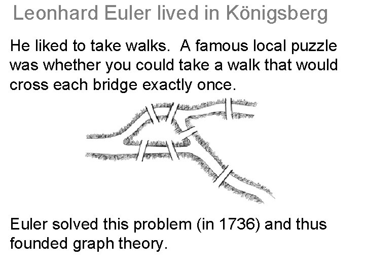 Leonhard Euler lived in Königsberg He liked to take walks. A famous local puzzle