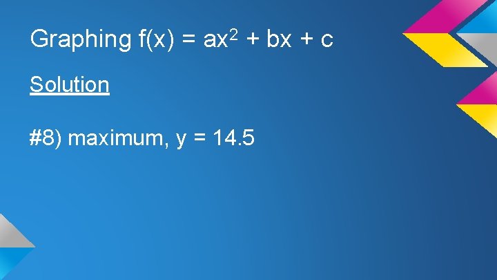 Graphing f(x) = ax 2 + bx + c Solution #8) maximum, y =