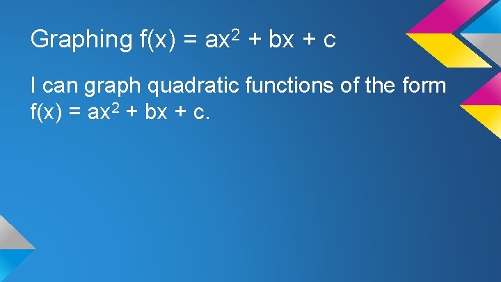 Graphing f(x) = ax 2 + bx + c I can graph quadratic functions
