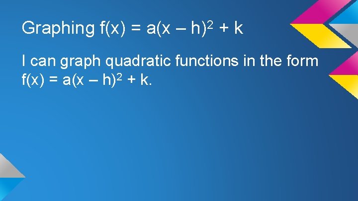 Graphing f(x) = a(x – h)2 + k I can graph quadratic functions in