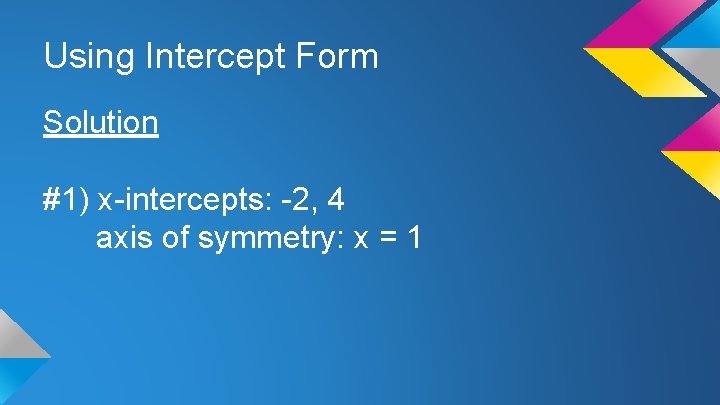 Using Intercept Form Solution #1) x-intercepts: -2, 4 axis of symmetry: x = 1