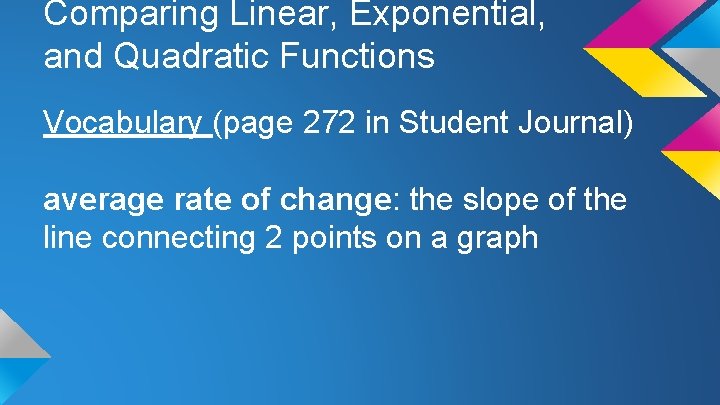 Comparing Linear, Exponential, and Quadratic Functions Vocabulary (page 272 in Student Journal) average rate