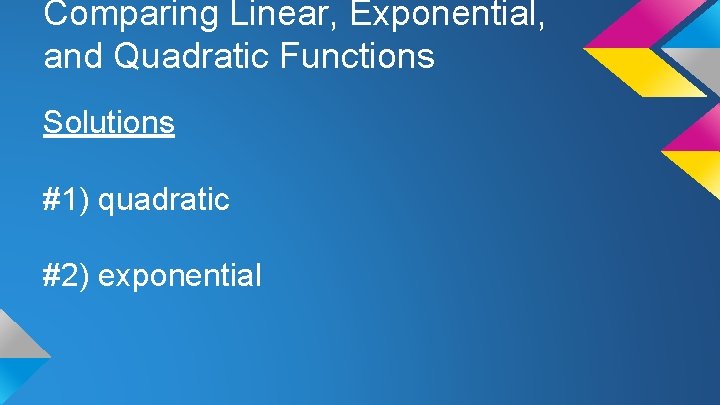 Comparing Linear, Exponential, and Quadratic Functions Solutions #1) quadratic #2) exponential 