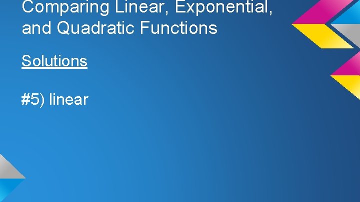 Comparing Linear, Exponential, and Quadratic Functions Solutions #5) linear 