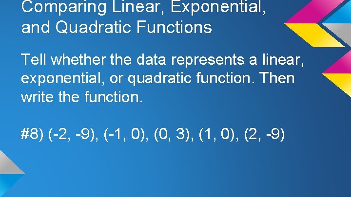 Comparing Linear, Exponential, and Quadratic Functions Tell whether the data represents a linear, exponential,