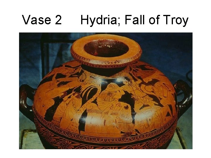 Vase 2 Hydria; Fall of Troy 