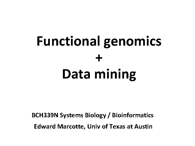 Functional genomics + Data mining BCH 339 N Systems Biology / Bioinformatics Edward Marcotte,