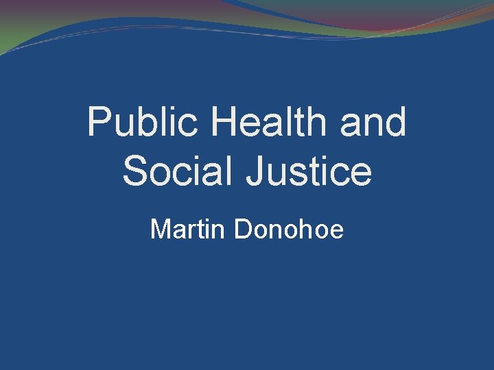 Public Health and Social Justice Martin Donohoe 