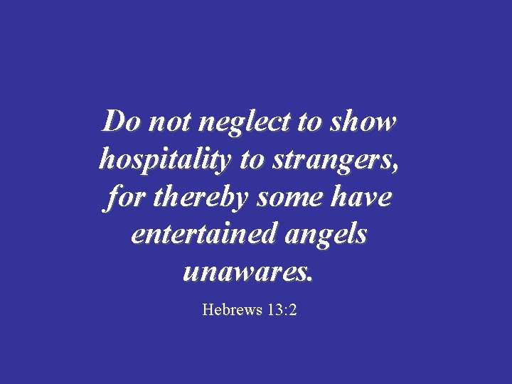 Do not neglect to show hospitality to strangers, for thereby some have entertained angels
