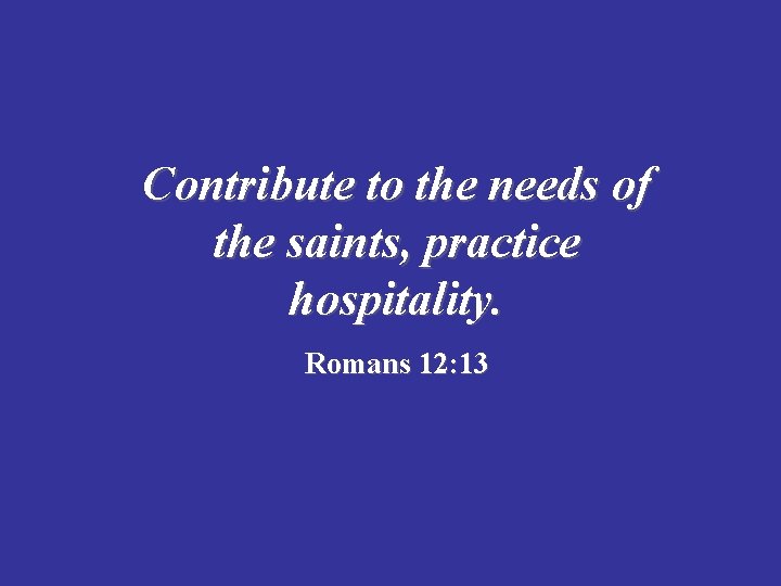 Contribute to the needs of the saints, practice hospitality. Romans 12: 13 