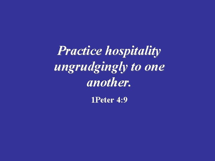 Practice hospitality ungrudgingly to one another. 1 Peter 4: 9 