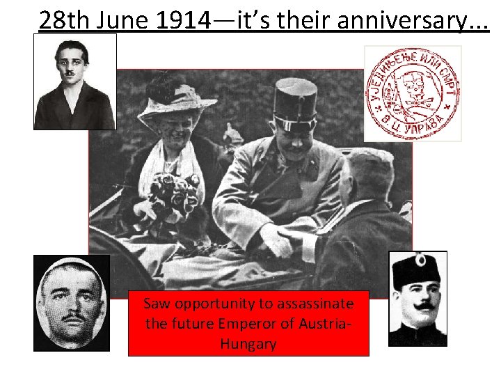 28 th June 1914—it’s their anniversary. . . Saw opportunity to assassinate the future