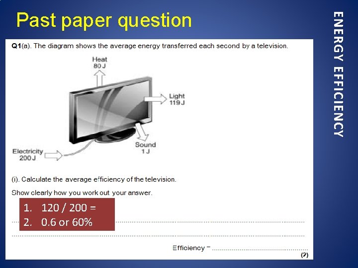 1. 120 / 200 = 2. 0. 6 or 60% ENERGY EFFICIENCY Past paper