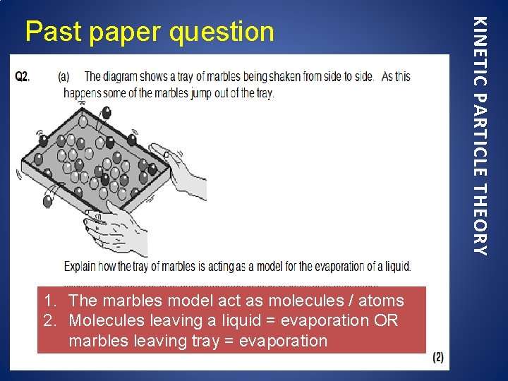 1. The marbles model act as molecules / atoms 2. Molecules leaving a liquid