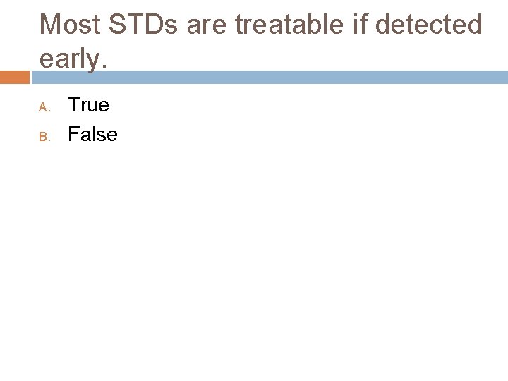 Most STDs are treatable if detected early. A. B. True False 