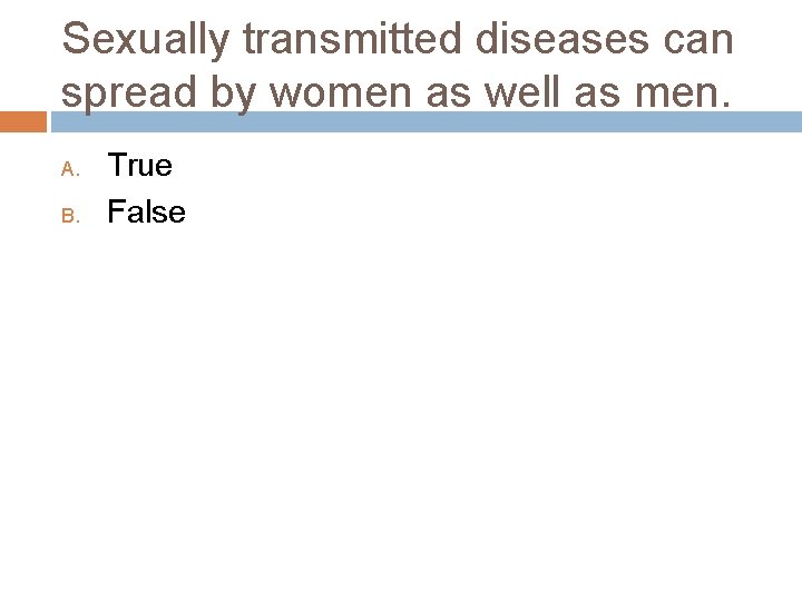 Sexually transmitted diseases can spread by women as well as men. A. B. True