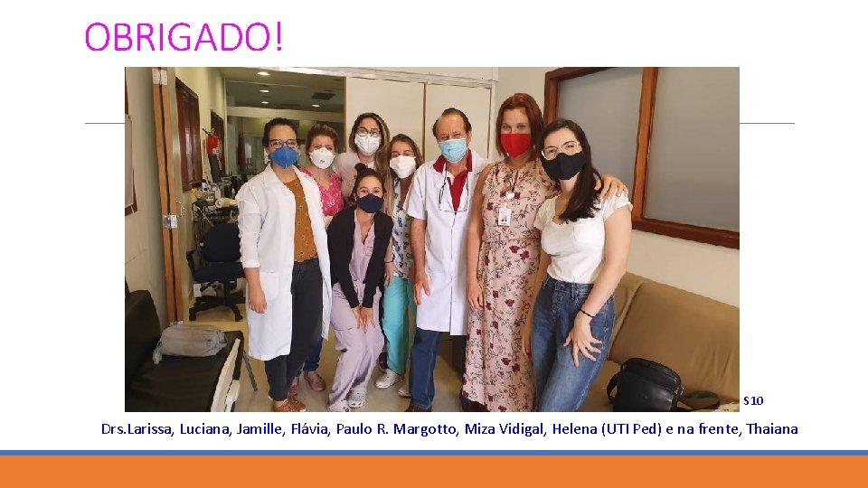 OBRIGADO! S 10 Drs. Larissa, Luciana, Jamille, Flávia, Paulo R. Margotto, Miza Vidigal, Helena