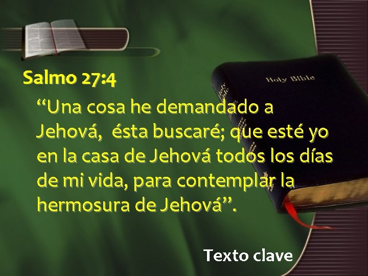 Salmo 27: 4 “Una cosa he demandado a Jehová, ésta buscaré; que esté yo