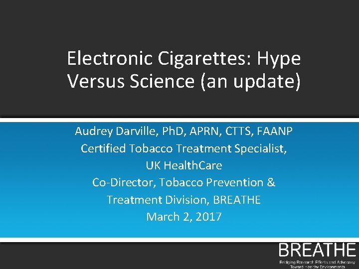 Electronic Cigarettes: Hype Versus Science (an update) Audrey Darville, Ph. D, APRN, CTTS, FAANP