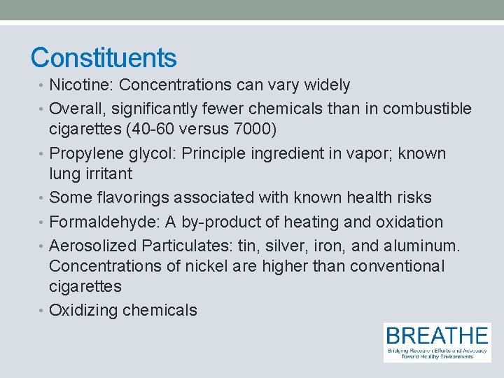 Constituents • Nicotine: Concentrations can vary widely • Overall, significantly fewer chemicals than in