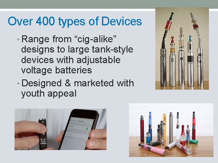 Over 400 types of Devices • Range from “cig-alike” designs to large tank-style devices