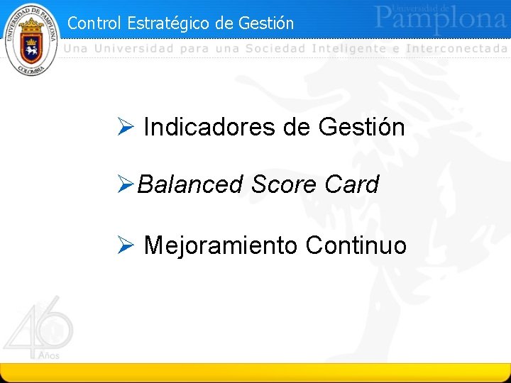 Control Estratégico de Gestión Ø Indicadores de Gestión ØBalanced Score Card Ø Mejoramiento Continuo