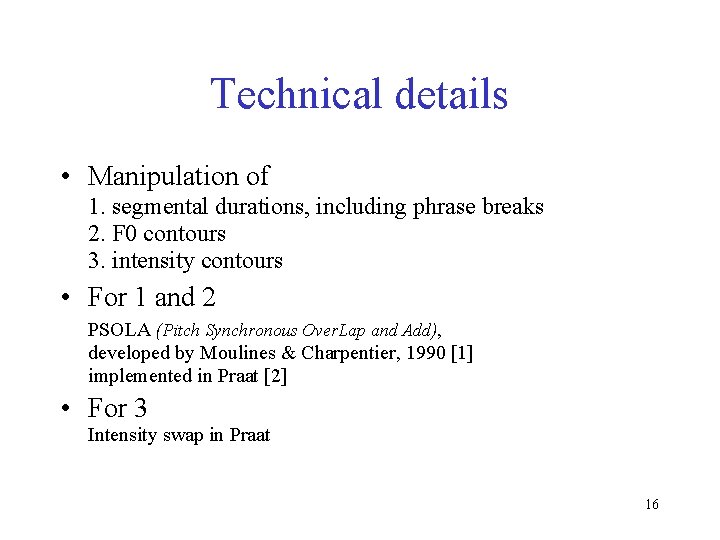 Technical details • Manipulation of 1. segmental durations, including phrase breaks 2. F 0