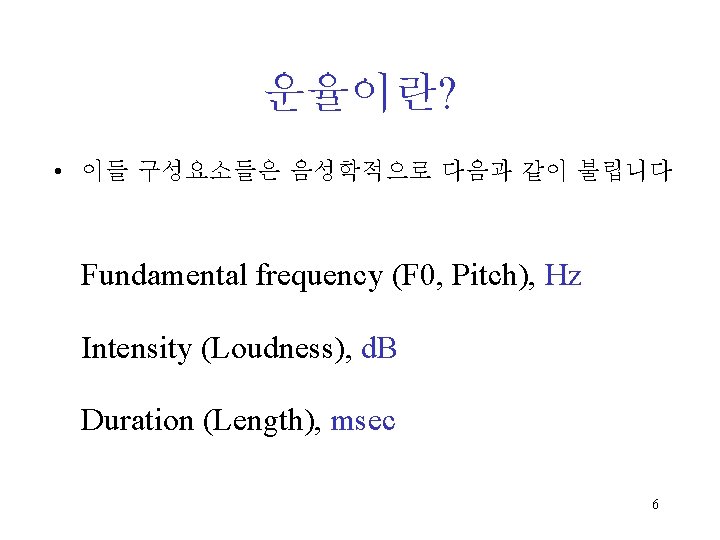 운율이란? • 이들 구성요소들은 음성학적으로 다음과 같이 불립니다 • Fundamental frequency (F 0, Pitch),