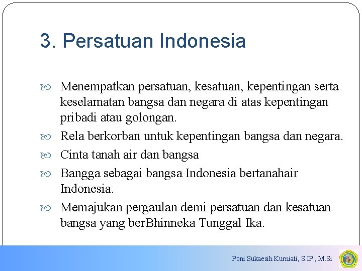 3. Persatuan Indonesia Menempatkan persatuan, kepentingan serta keselamatan bangsa dan negara di atas kepentingan