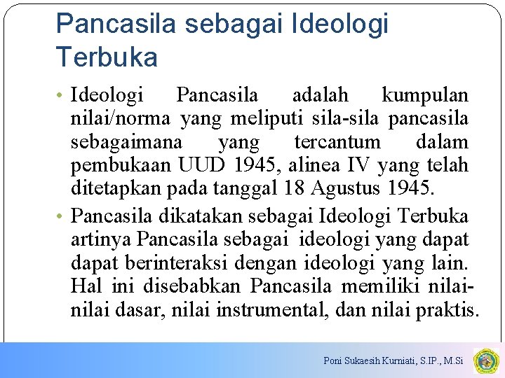 Pancasila sebagai Ideologi Terbuka • Ideologi Pancasila adalah kumpulan nilai/norma yang meliputi sila-sila pancasila