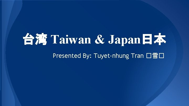 台湾 Taiwan & Japan日本 Presented By: Tuyet-nhung Tran �雪� 