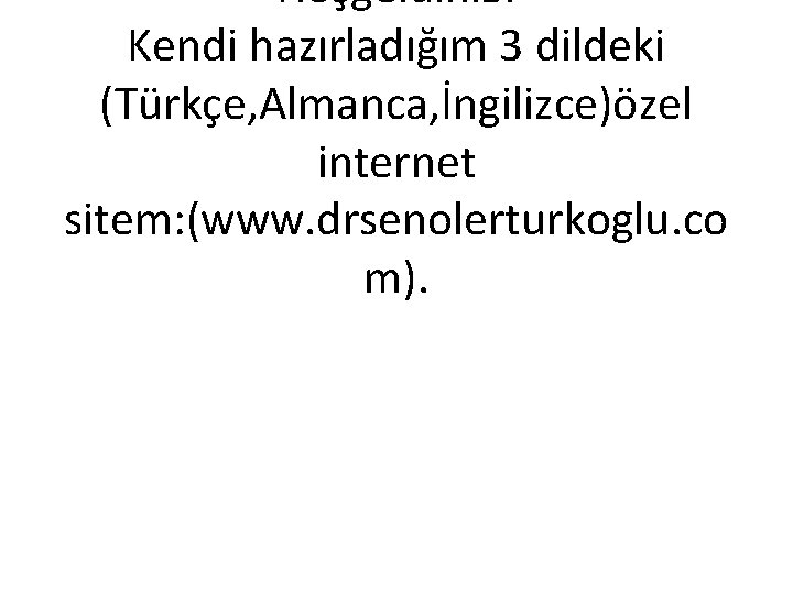 Hoşgeldiniz! Kendi hazırladığım 3 dildeki (Türkçe, Almanca, İngilizce)özel internet sitem: (www. drsenolerturkoglu. co m).