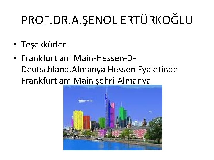 PROF. DR. A. ŞENOL ERTÜRKOĞLU • Teşekkürler. • Frankfurt am Main-Hessen-DDeutschland. Almanya Hessen Eyaletinde