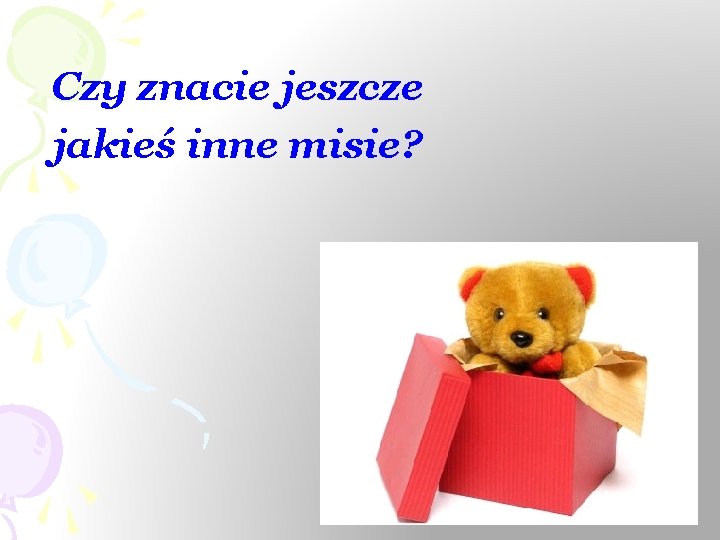 Czy znacie jeszcze jakieś inne misie? 