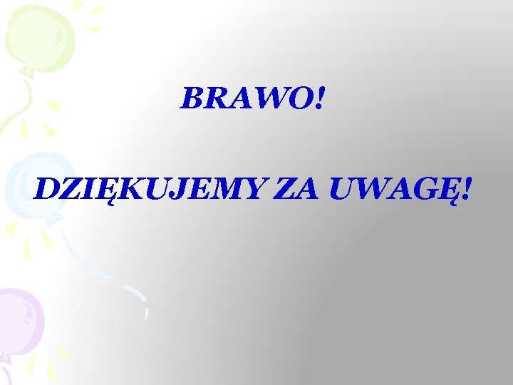 BRAWO! DZIĘKUJEMY ZA UWAGĘ! 